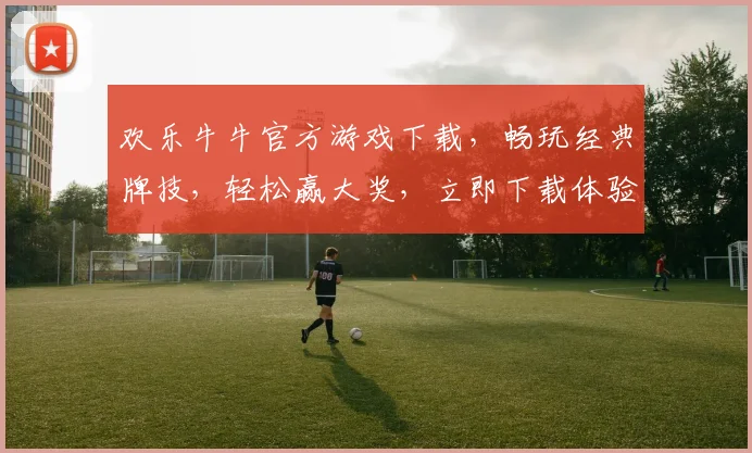 欢乐牛牛官方游戏下载，畅玩经典牌技，轻松赢大奖，立即下载体验