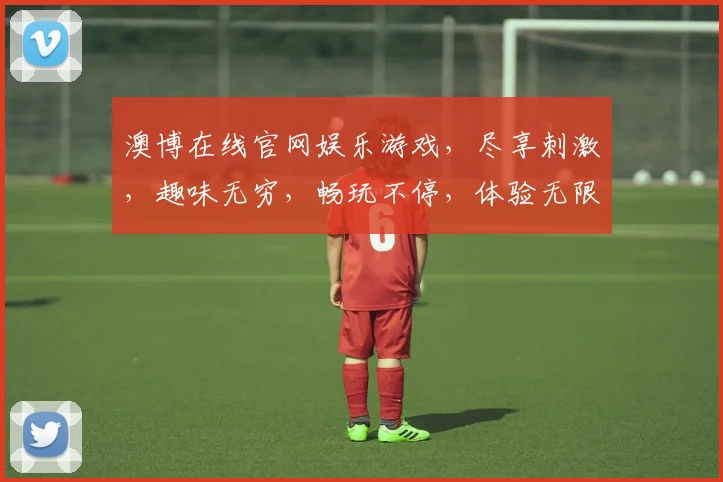 澳博在线官网娱乐游戏，尽享刺激，趣味无穷，畅玩不停，体验无限
