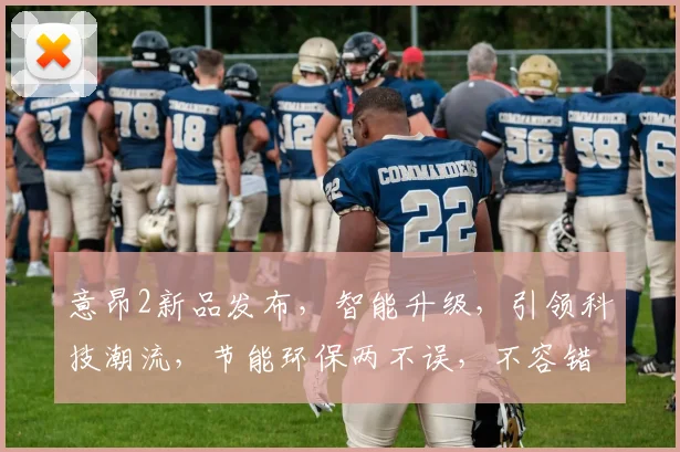 意昂2新品发布，智能升级，引领科技潮流，节能环保两不误，不容错过
